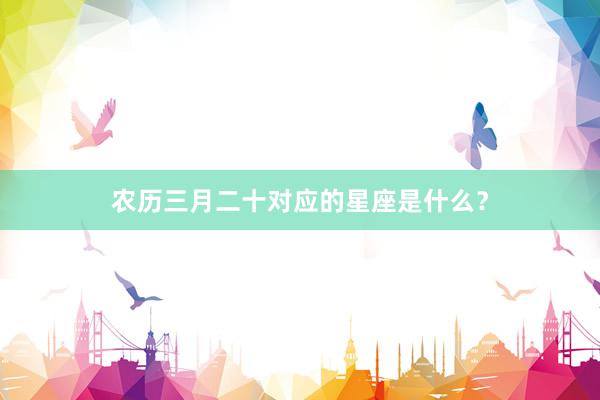农历三月二十对应的星座是什么？