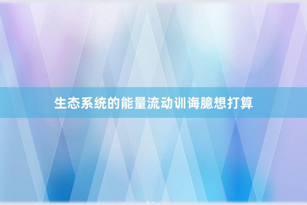 生态系统的能量流动训诲臆想打算