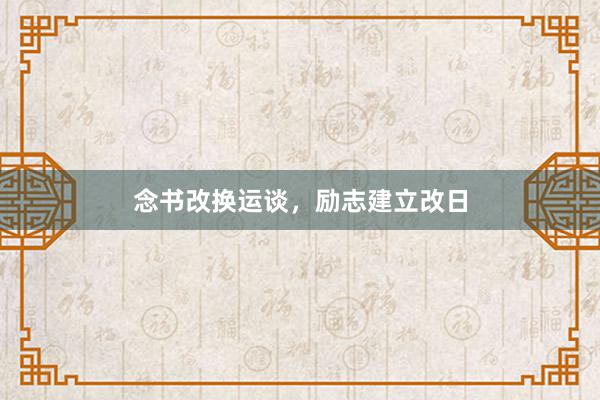 念书改换运谈，励志建立改日
